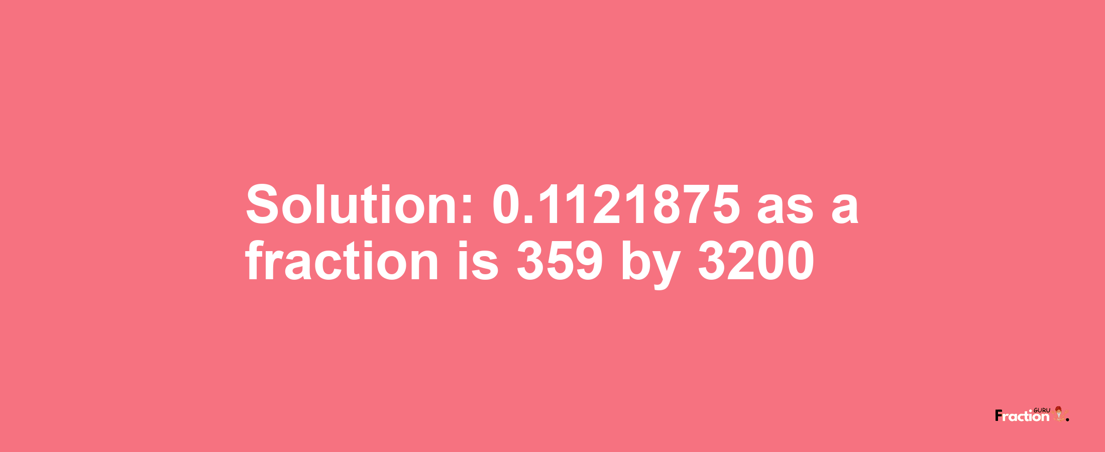 Solution:0.1121875 as a fraction is 359/3200